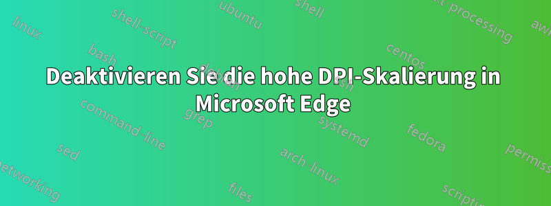 Deaktivieren Sie die hohe DPI-Skalierung in Microsoft Edge