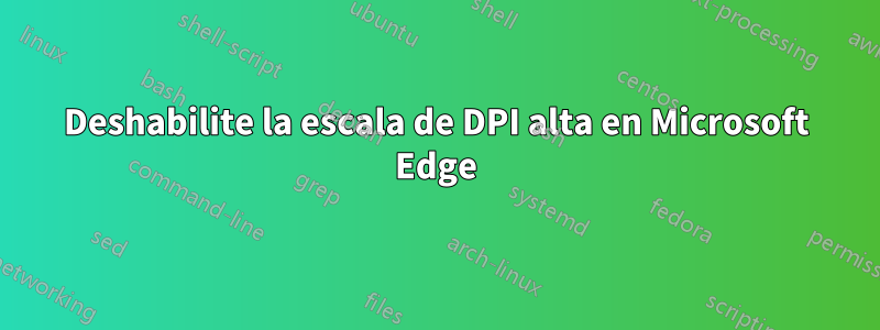Deshabilite la escala de DPI alta en Microsoft Edge