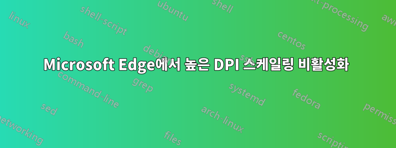 Microsoft Edge에서 높은 DPI 스케일링 비활성화