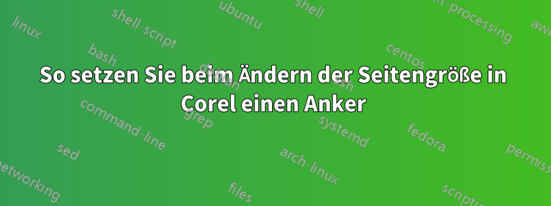 So setzen Sie beim Ändern der Seitengröße in Corel einen Anker