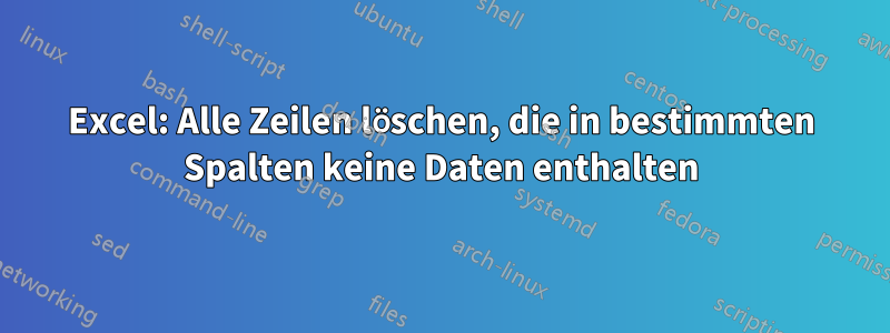 Excel: Alle Zeilen löschen, die in bestimmten Spalten keine Daten enthalten