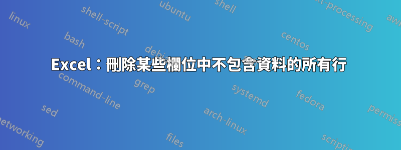 Excel：刪除某些欄位中不包含資料的所有行