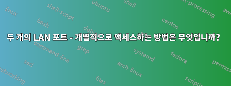 두 개의 LAN 포트 - 개별적으로 액세스하는 방법은 무엇입니까? 