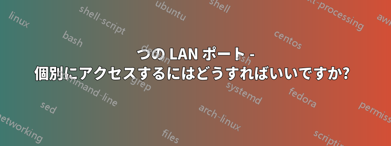 2 つの LAN ポート - 個別にアクセスするにはどうすればいいですか? 