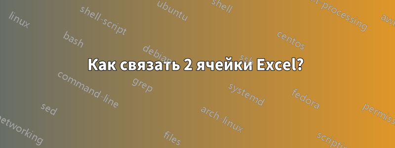 Как связать 2 ячейки Excel?