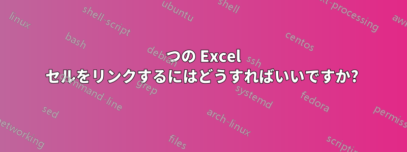 2 つの Excel セルをリンクするにはどうすればいいですか?