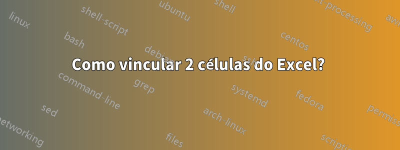 Como vincular 2 células do Excel?