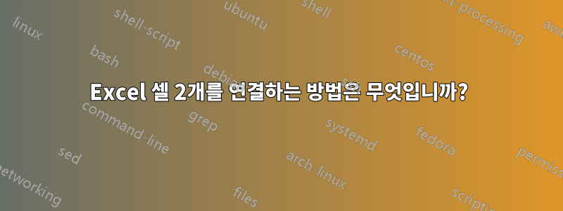 Excel 셀 2개를 연결하는 방법은 무엇입니까?