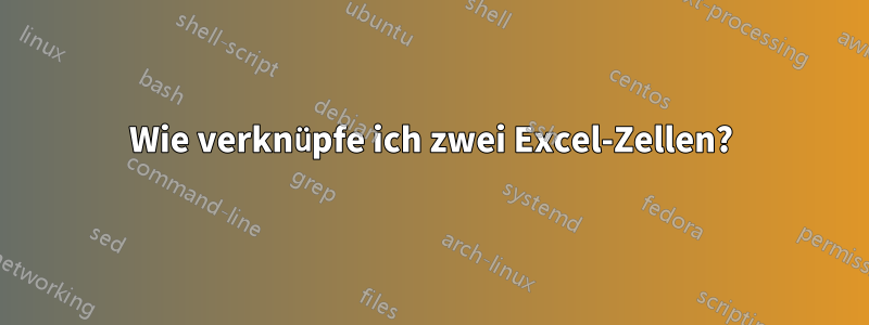 Wie verknüpfe ich zwei Excel-Zellen?