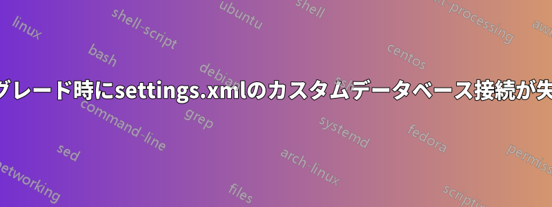 アップグレード時にsettings.xmlのカスタムデータベース接続が失われる