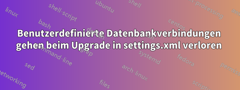 Benutzerdefinierte Datenbankverbindungen gehen beim Upgrade in settings.xml verloren