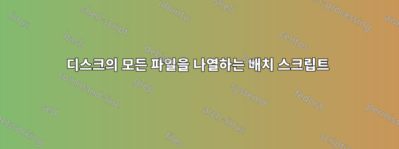 디스크의 모든 파일을 나열하는 배치 스크립트