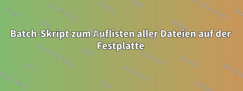 Batch-Skript zum Auflisten aller Dateien auf der Festplatte