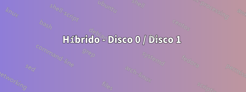 Híbrido - Disco 0 / Disco 1
