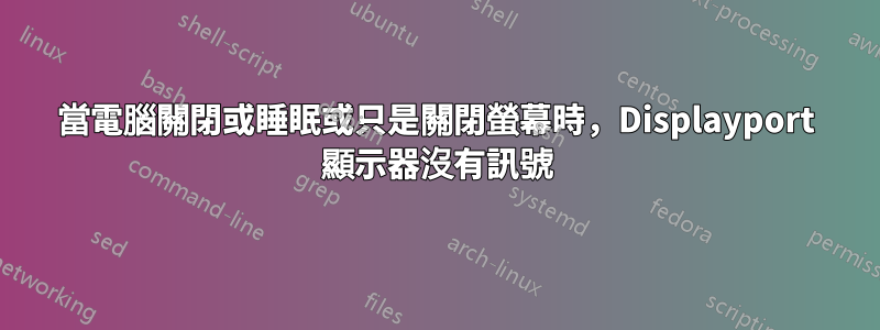 當電腦關閉或睡眠或只是關閉螢幕時，Displayport 顯示器沒有訊號