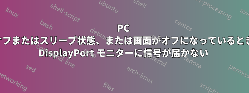 PC がオフまたはスリープ状態、または画面がオフになっているときに DisplayPort モニターに信号が届かない