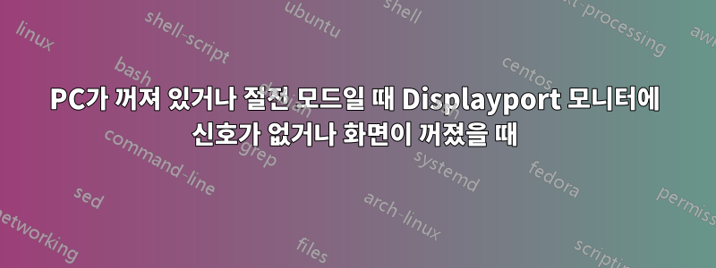 PC가 꺼져 있거나 절전 모드일 때 Displayport 모니터에 신호가 없거나 화면이 꺼졌을 때