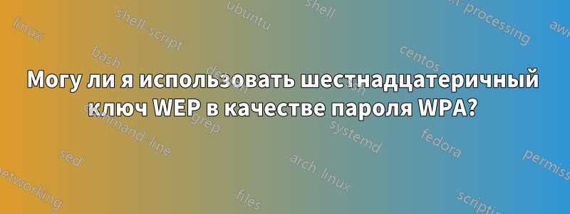 Могу ли я использовать шестнадцатеричный ключ WEP в качестве пароля WPA?