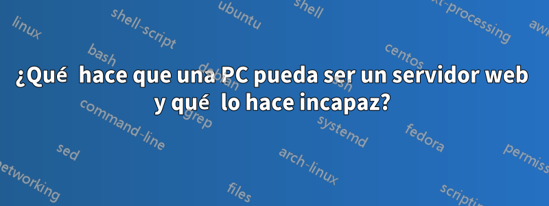 ¿Qué hace que una PC pueda ser un servidor web y qué lo hace incapaz?