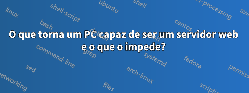 O que torna um PC capaz de ser um servidor web e o que o impede?