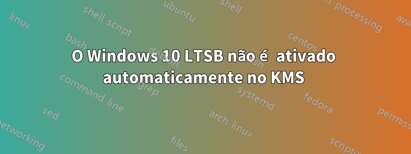 O Windows 10 LTSB não é ativado automaticamente no KMS