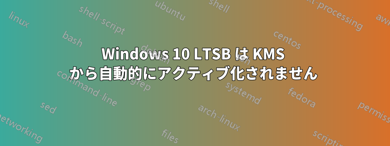 Windows 10 LTSB は KMS から自動的にアクティブ化されません