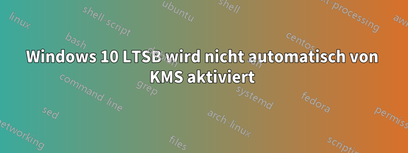 Windows 10 LTSB wird nicht automatisch von KMS aktiviert