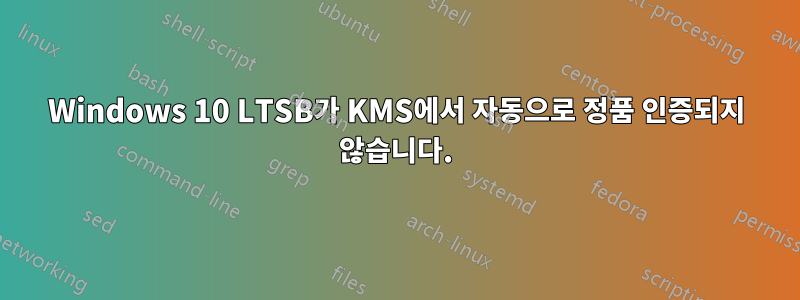Windows 10 LTSB가 KMS에서 자동으로 정품 인증되지 않습니다.