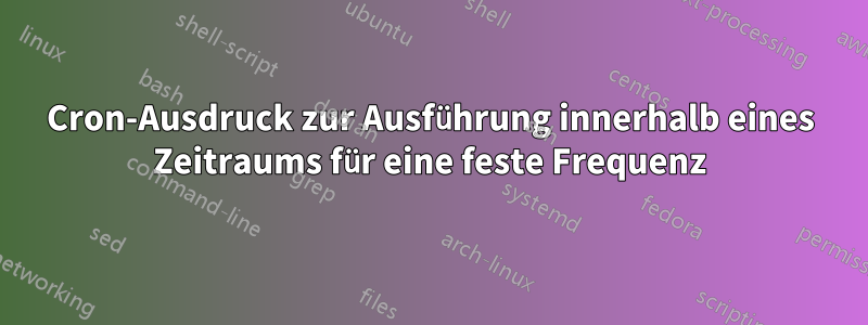 Cron-Ausdruck zur Ausführung innerhalb eines Zeitraums für eine feste Frequenz