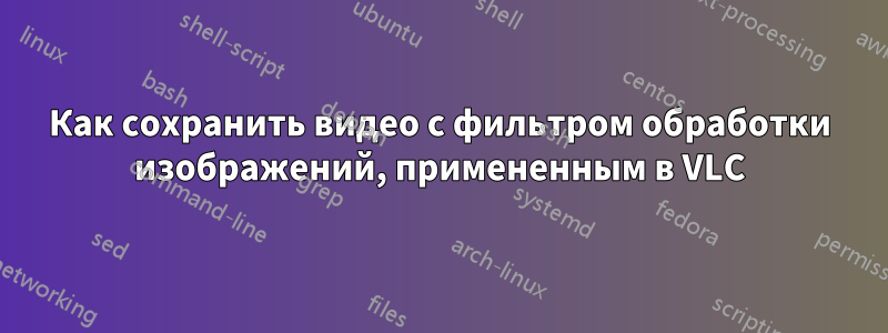 Как сохранить видео с фильтром обработки изображений, примененным в VLC