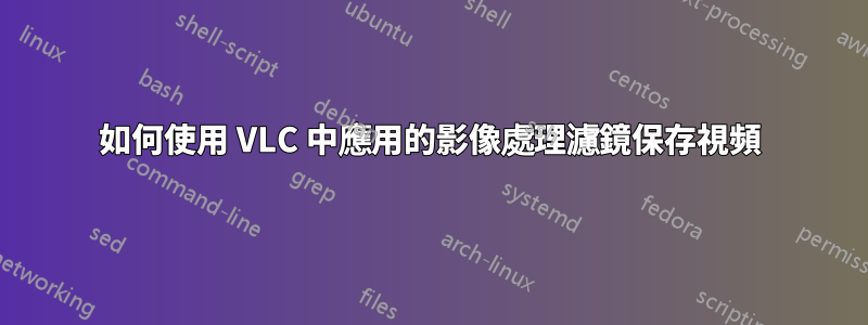 如何使用 VLC 中應用的影像處理濾鏡保存視頻