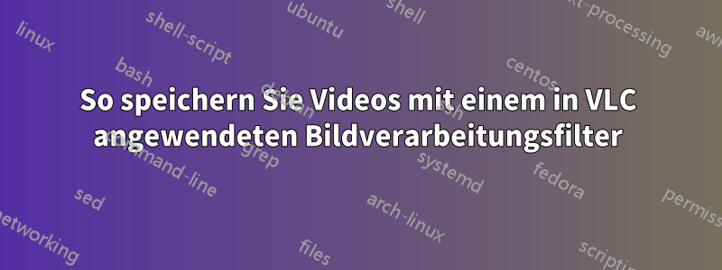 So speichern Sie Videos mit einem in VLC angewendeten Bildverarbeitungsfilter