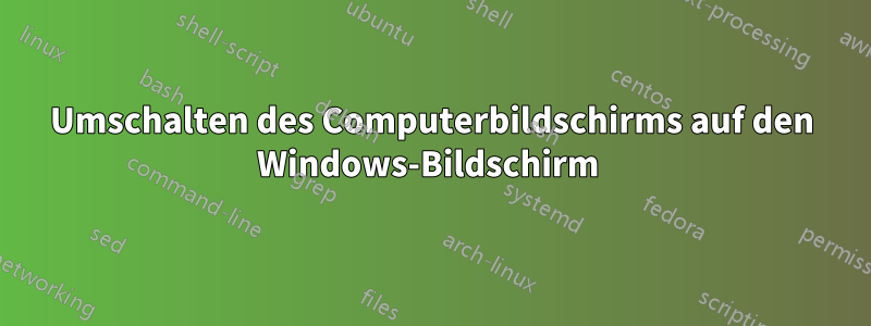 Umschalten des Computerbildschirms auf den Windows-Bildschirm 