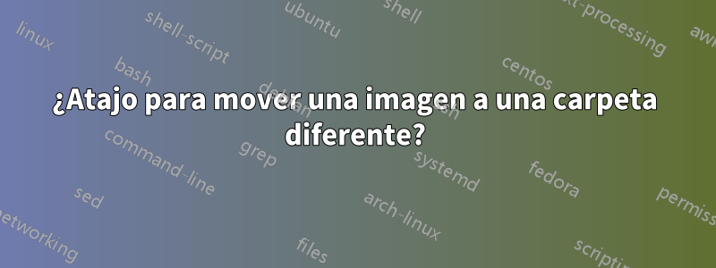 ¿Atajo para mover una imagen a una carpeta diferente?