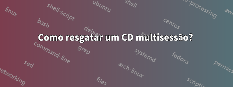 Como resgatar um CD multisessão?