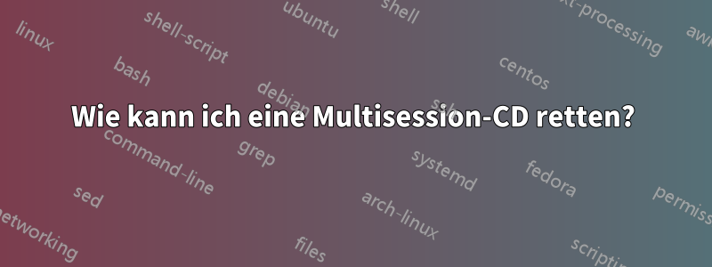 Wie kann ich eine Multisession-CD retten?