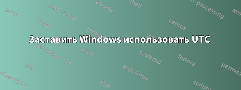 Заставить Windows использовать UTC