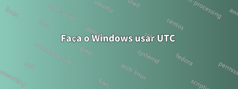 Faça o Windows usar UTC