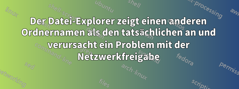 Der Datei-Explorer zeigt einen anderen Ordnernamen als den tatsächlichen an und verursacht ein Problem mit der Netzwerkfreigabe