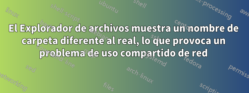 El Explorador de archivos muestra un nombre de carpeta diferente al real, lo que provoca un problema de uso compartido de red