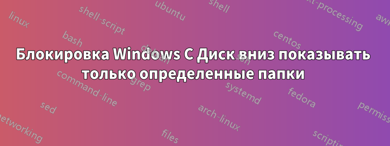 Блокировка Windows C Диск вниз показывать только определенные папки