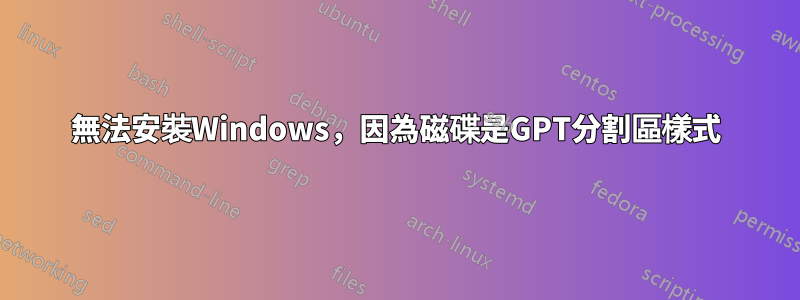 無法安裝Windows,因為磁碟是GPT分割區樣式