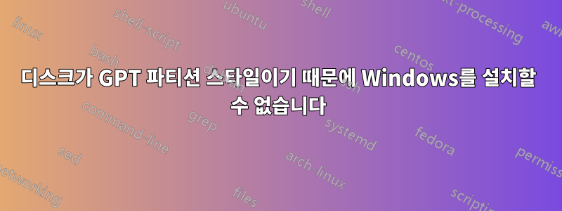 디스크가 GPT 파티션 스타일이기 때문에 Windows를 설치할 수 없습니다