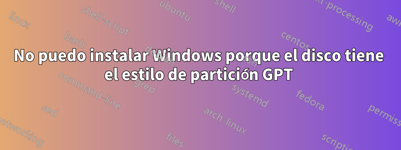 No puedo instalar Windows porque el disco tiene el estilo de partición GPT