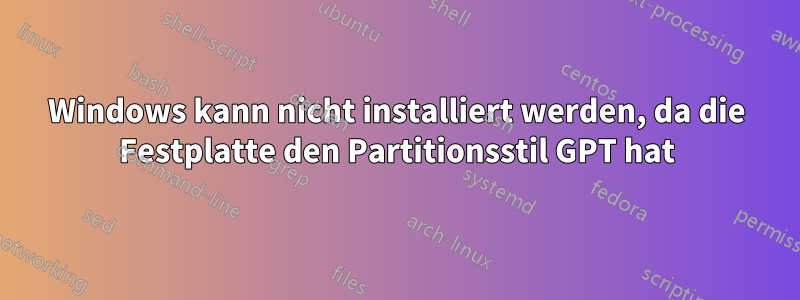 Windows kann nicht installiert werden, da die Festplatte den Partitionsstil GPT hat