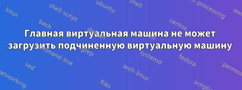 Главная виртуальная машина не может загрузить подчиненную виртуальную машину