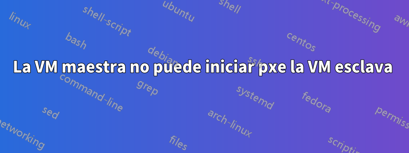La VM maestra no puede iniciar pxe la VM esclava