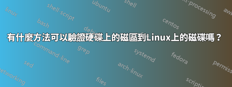 有什麼方法可以驗證硬碟上的磁區到Linux上的磁碟嗎？