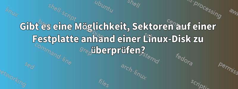 Gibt es eine Möglichkeit, Sektoren auf einer Festplatte anhand einer Linux-Disk zu überprüfen?