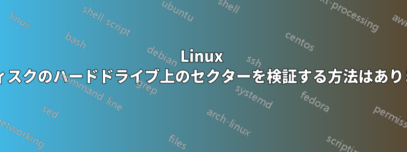 Linux 上のディスクのハードドライブ上のセクターを検証する方法はありますか?